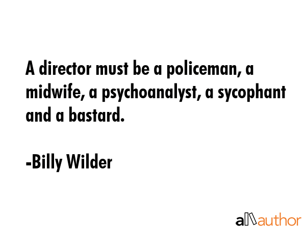 A director must be a policeman, a midwife, a psychoanalyst, a sycophant and a bastard. - Billy Wilder Quote GIF