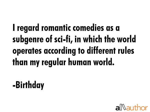 I regard romantic comedies as a subgenre of sci-fi, in which the world operates according to... - Birthday Quote GIF