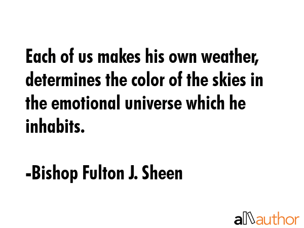 Each of us makes his own weather, determines the color of the skies in the emotional universe which... - Bishop Fulton J. Sheen Quote GIF