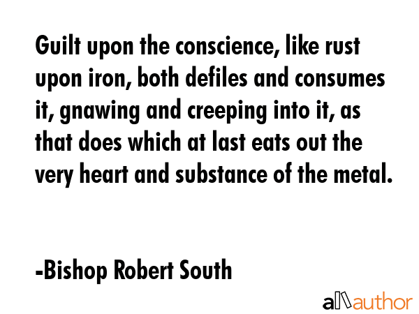 Guilt upon the conscience, like rust upon iron, both defiles and consumes it, gnawing and creeping... - Bishop Robert South Quote GIF