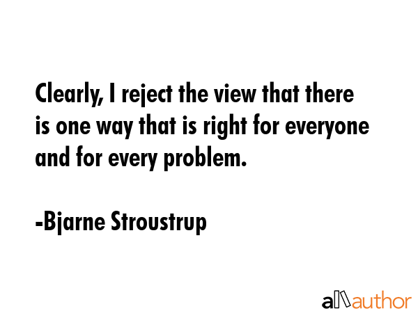 Clearly, I reject the view that there is one way that is right for everyone and for every problem. - Bjarne Stroustrup Quote GIF