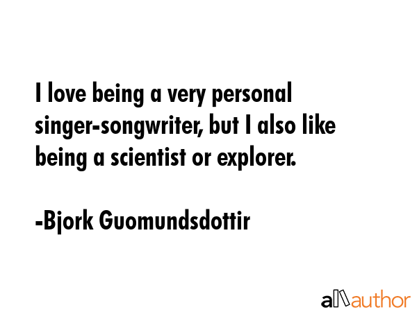 I love being a very personal singer-songwriter, but I also like being a scientist or explorer. - Bjork Guomundsdottir Quote GIF