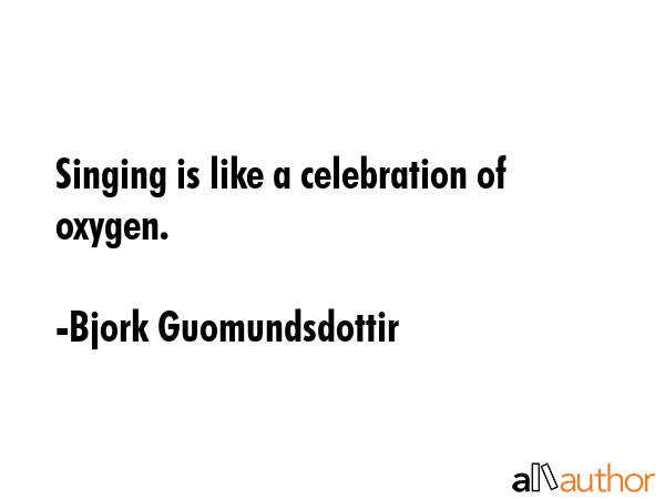 Singing is like a celebration of oxygen. - Bjork Guomundsdottir Quote GIF