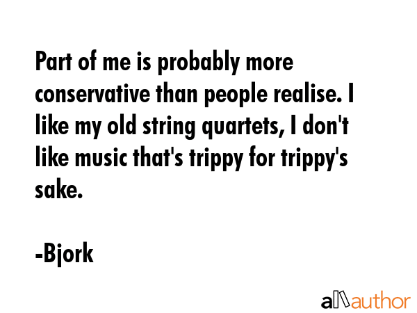 Part of me is probably more conservative than people realise. I like my old string quartets, I... - Bjork Quote GIF