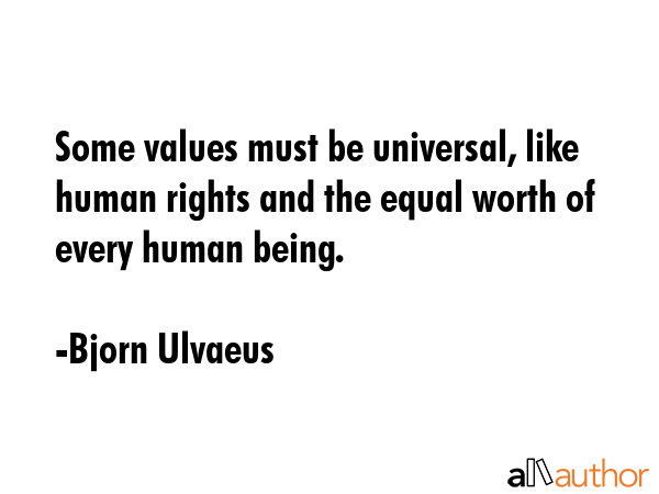 Some values must be universal, like human rights and the equal worth of every human being. - Bjorn Ulvaeus Quote