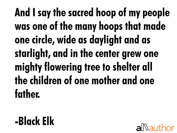 And I say the sacred hoop of my people was one of the many hoops that made one circle, wide as... - Black Elk Quote GIF