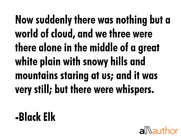 Now suddenly there was nothing but a world of cloud, and we three were there alone in the middle of... - Black Elk Quote GIF