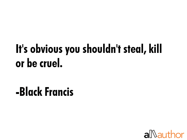 It\'s obvious you shouldn\'t steal, kill or be cruel. - Black Francis Quote