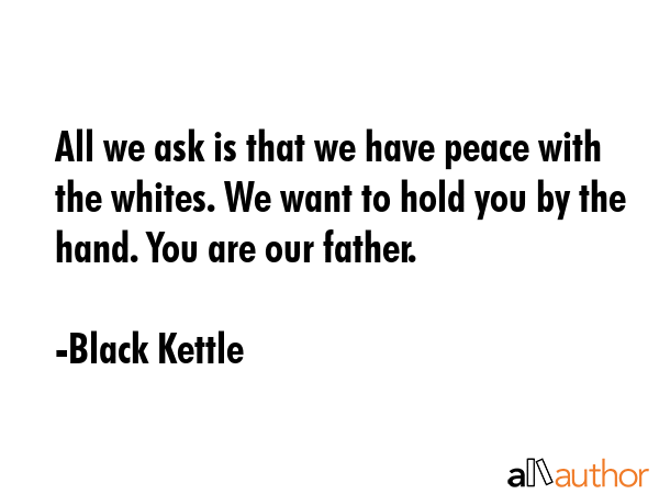 All we ask is that we have peace with the whites. We want to hold you by the hand. You are our... - Black Kettle Quote GIF