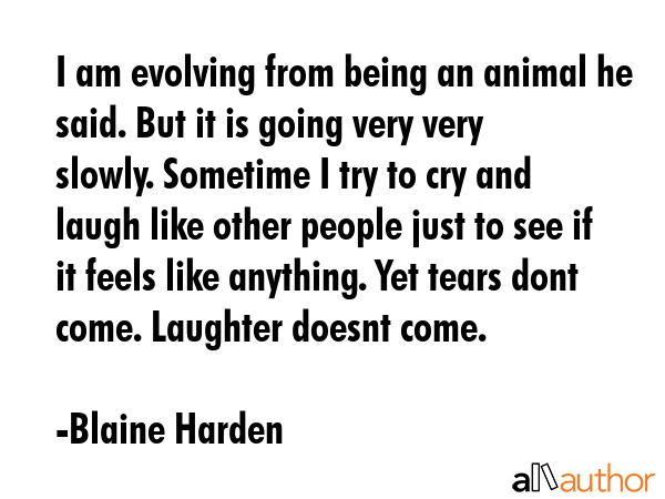 I am evolving from being an animal he said. But it is going very very slowly. Sometime I try to cry... - Blaine Harden Quote GIF