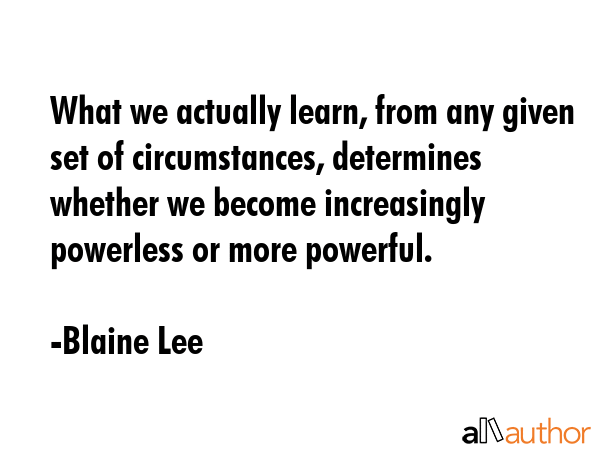 What we actually learn, from any given set of circumstances, determines whether we become... - Blaine Lee Quote GIF
