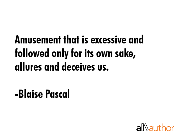 Amusement that is excessive and followed only for its own sake, allures and deceives us. - Blaise Pascal Quote GIF