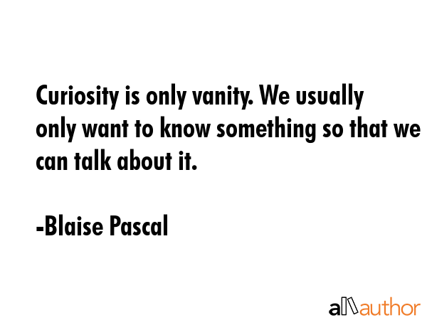 Curiosity is only vanity. We usually only want to know something so that we can talk about it. - Blaise Pascal Quote GIF