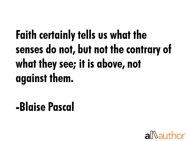 Faith certainly tells us what the senses do not, but not the contrary of what they see; it is... - Blaise Pascal Quote GIF