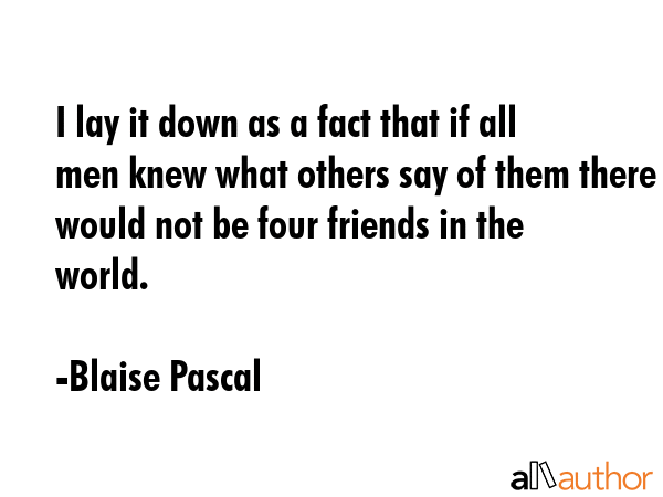 I lay it down as a fact that if all men knew what others say of them there would not be four... - Blaise Pascal Quote GIF