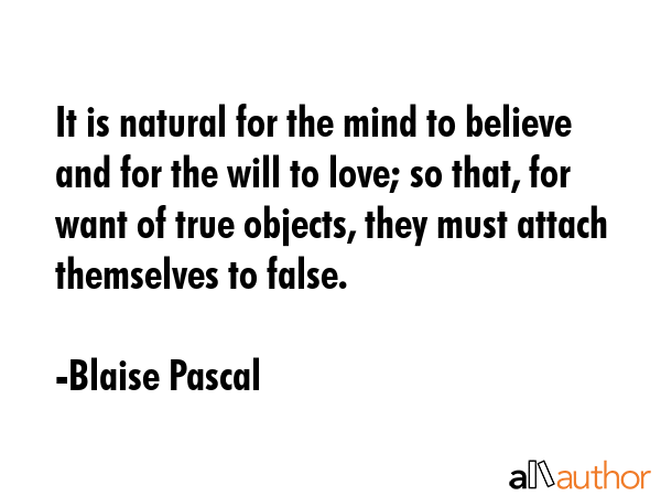 It is natural for the mind to believe and for the will to love; so that, for want of true objects,... - Blaise Pascal Quote GIF