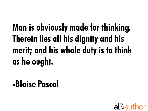 Man is obviously made for thinking. Therein lies all his dignity and his merit; and his whole duty... - Blaise Pascal Quote GIF