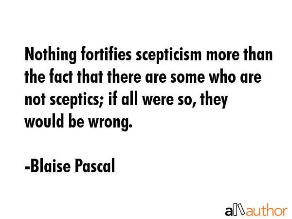 Nothing fortifies scepticism more than the fact that there are some who are not sceptics; if all... - Blaise Pascal Quote GIF