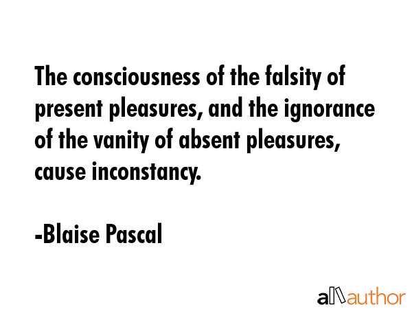 The consciousness of the falsity of present pleasures, and the ignorance of the vanity of absent... - Blaise Pascal Quote GIF