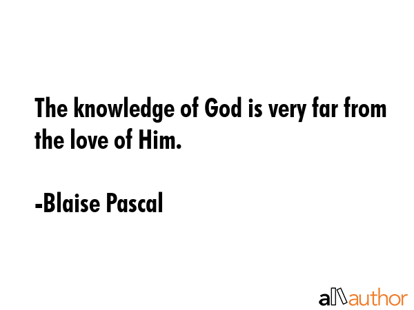 The knowledge of God is very far from the love of Him. - Blaise Pascal Quote GIF