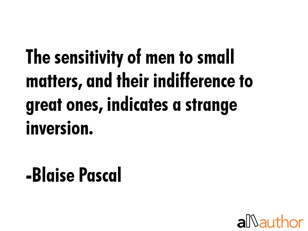 The sensitivity of men to small matters, and their indifference to great ones, indicates a strange... - Blaise Pascal Quote GIF