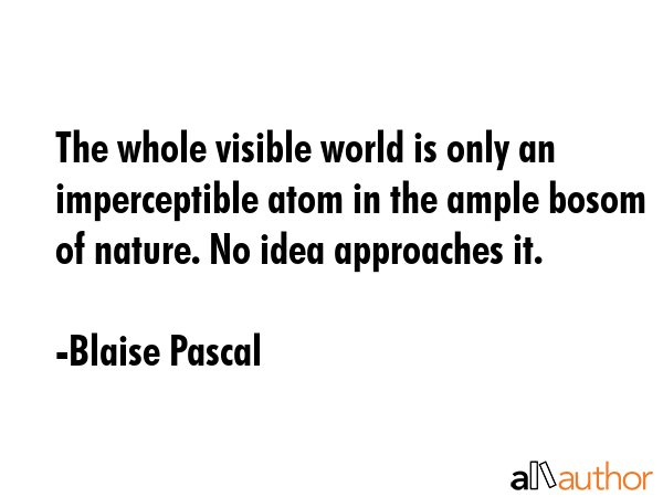 The whole visible world is only an imperceptible atom in the ample bosom of nature. No idea... - Blaise Pascal Quote GIF