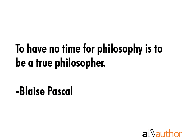 To have no time for philosophy is to be a true philosopher. - Blaise Pascal Quote GIF