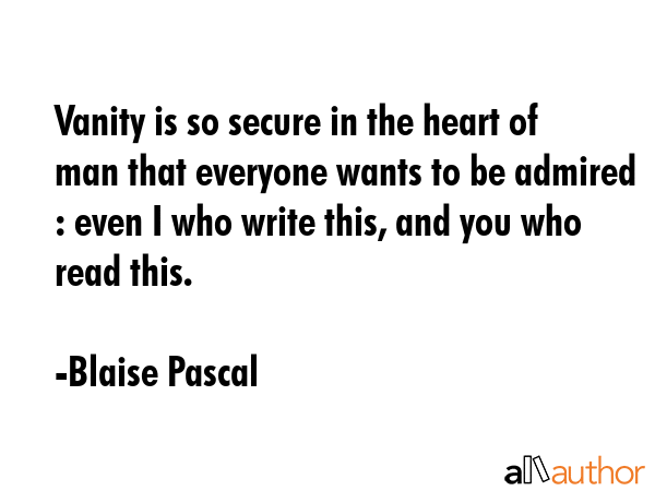 Vanity is so secure in the heart of man that everyone wants to be admired : even I who write this,... - Blaise Pascal Quote GIF