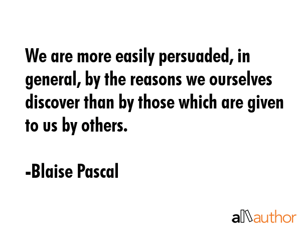 We are more easily persuaded, in general, by the reasons we ourselves discover than by those which... - Blaise Pascal Quote GIF