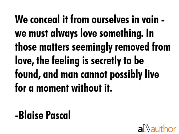 We conceal it from ourselves in vain - we must always love something. In those matters seemingly... - Blaise Pascal Quote GIF