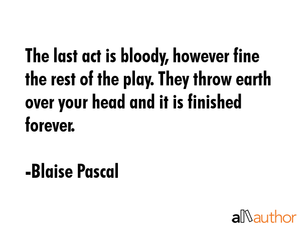 The last act is bloody, however fine the rest of the play. They throw earth over your head and it... - Blaise Pascal Quote GIF