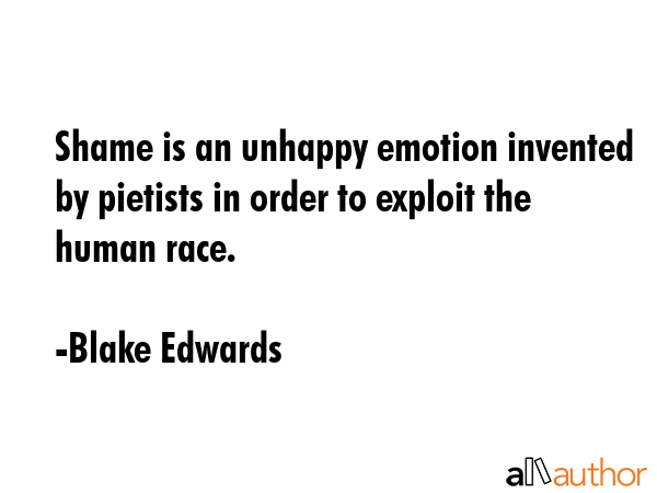 Shame is an unhappy emotion invented by pietists in order to exploit the human race. - Blake Edwards Quote GIF