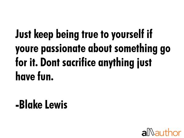 Just keep being true to yourself if youre passionate about something go for it. Dont sacrifice... - Blake Lewis Quote GIF