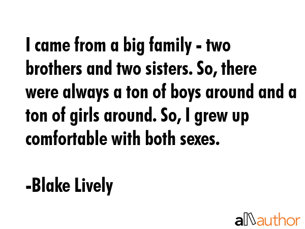 I came from a big family - two brothers and two sisters. So, there were always a ton of boys around... - Blake Lively Quote GIF