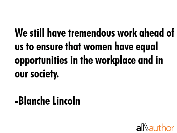 We still have tremendous work ahead of us to ensure that women have equal opportunities in the... - Blanche Lincoln Quote GIF