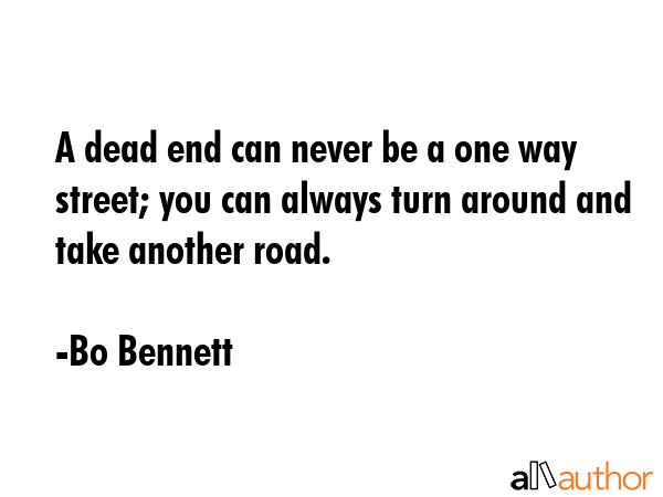 A dead end can never be a one way street; you can always turn around and take another road. - Bo Bennett Quote