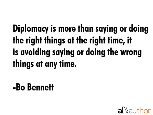 Diplomacy is more than saying or doing the right things at the right time, it is avoiding saying or... - Bo Bennett Quote GIF