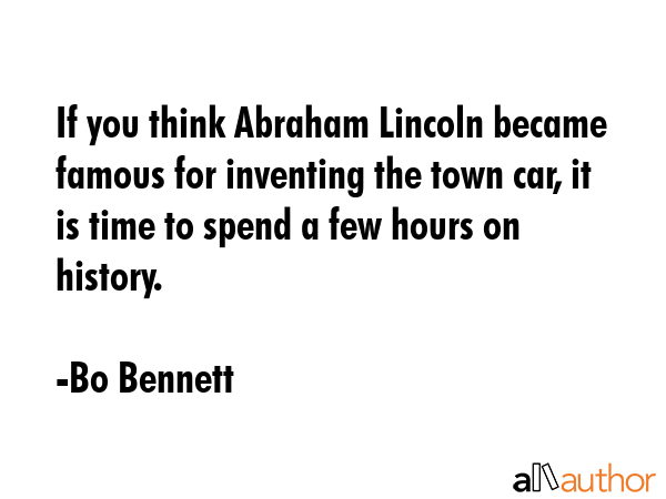 If you think Abraham Lincoln became famous for inventing the town car, it is time to spend a few... - Bo Bennett Quote GIF