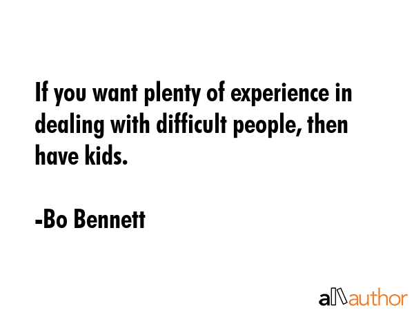 If you want plenty of experience in dealing with difficult people, then have kids. - Bo Bennett Quote GIF