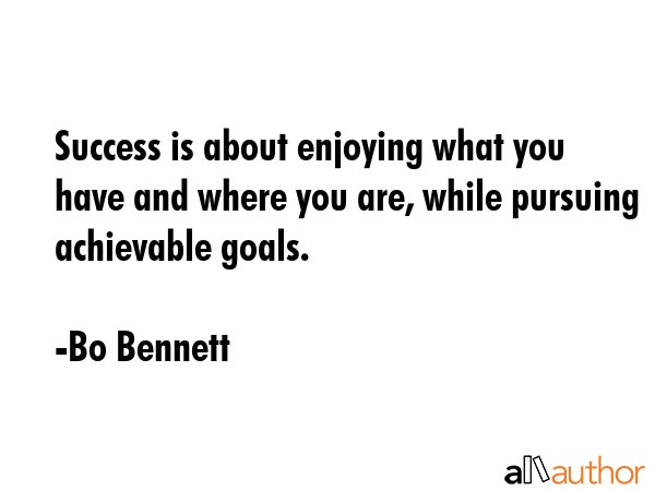 Success is about enjoying what you have and where you are, while pursuing achievable goals. - Bo Bennett Quote GIF