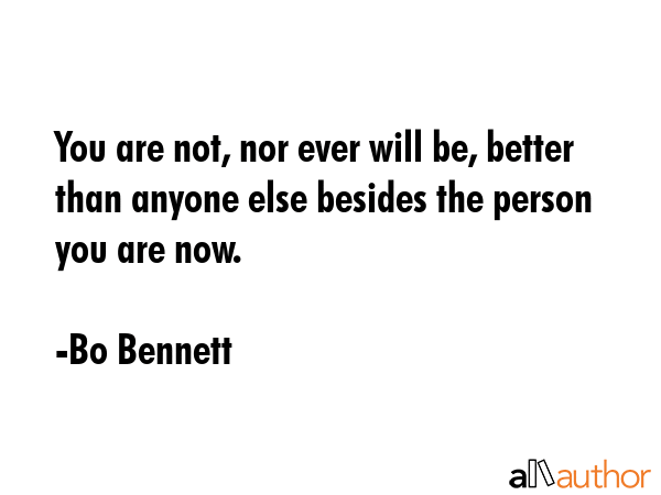 You are not, nor ever will be, better than anyone else besides the person you are now. - Bo Bennett Quote GIF