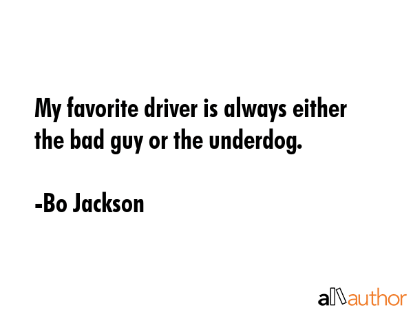 My favorite driver is always either the bad guy or the underdog. - Bo Jackson Quote