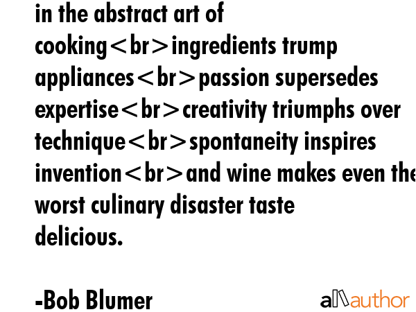 in the abstract art of cookingingredients trump appliancespassion supersedes expertisecreativity... - Bob Blumer Quote GIF