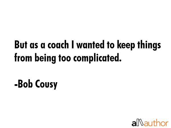 But as a coach I wanted to keep things from being too complicated. - Bob Cousy Quote GIF
