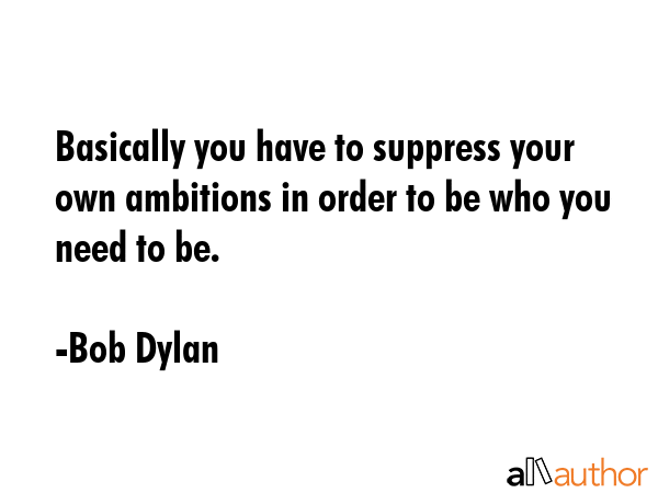 Basically you have to suppress your own ambitions in order to be who you need to be. - Bob Dylan Quote GIF