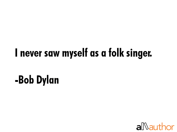 I never saw myself as a folk singer. - Bob Dylan Quote GIF