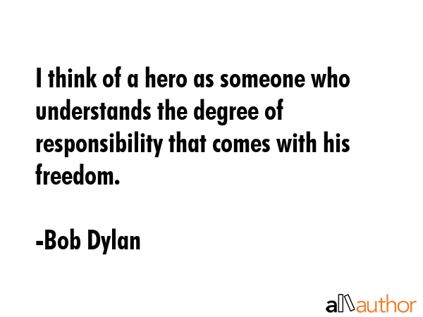 I think of a hero as someone who understands the degree of responsibility that comes with his... - Bob Dylan Quote GIF