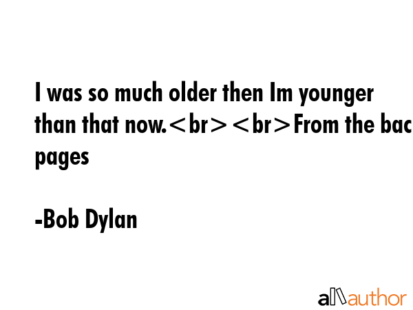 I was so much older then Im younger than that now.From the back pages - Bob Dylan Quote GIF