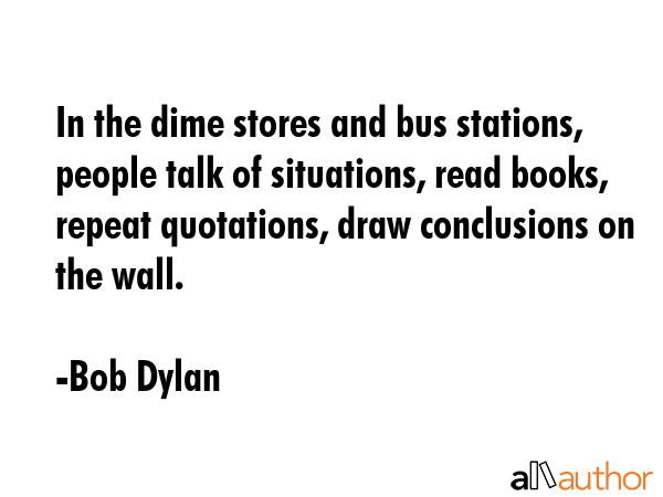 In the dime stores and bus stations, people talk of situations, read books, repeat quotations, draw... - Bob Dylan Quote GIF