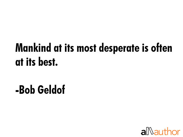 Mankind at its most desperate is often at its best. - Bob Geldof Quote GIF